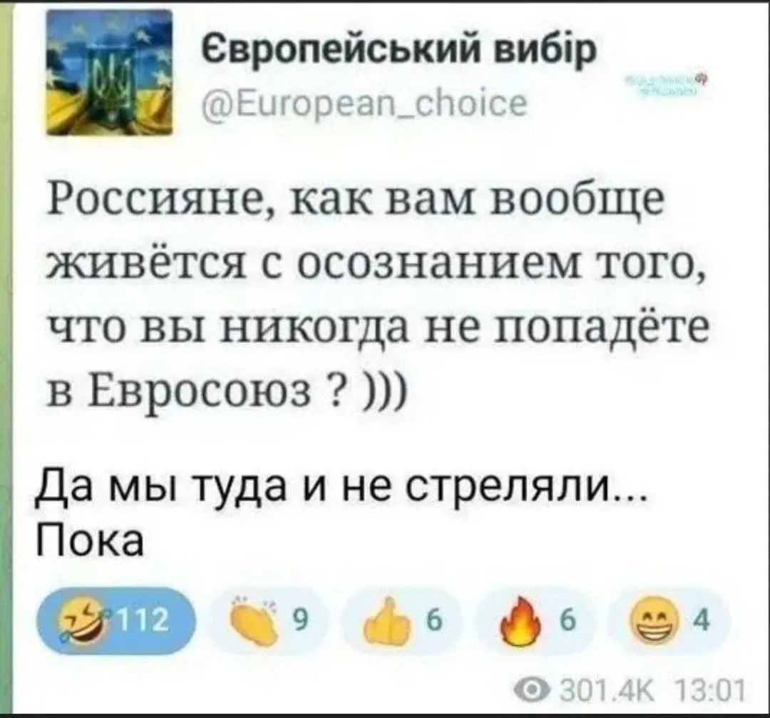 Європейський вибір @European_choice Россияне, как вам вообще живётся с осознанием того, что вы никогда не попадёте в Евросоюз? ))) Да мы туда и не стреляли... Пока