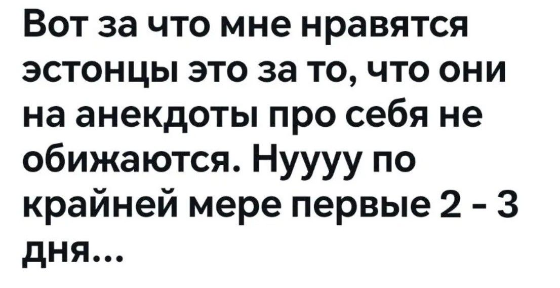 Вот за что мне нравятся эстонцы это за то, что они на анекдоты про себя не обижаются. Нуууу по крайней мере первые 2 - 3 дня...