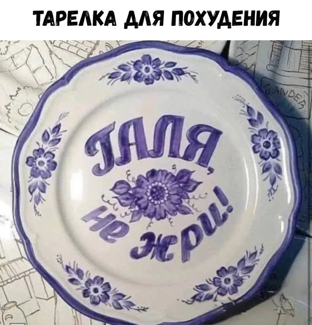 ТАРЕЛКА ДЛЯ ПОХУДЕНИЯ
ГАЛЯ, НЕ ЖРИ!