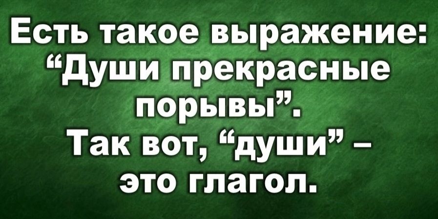 Есть такое выражение: “Души прекрасные порывы”. Так вот, “души” – это глагол.