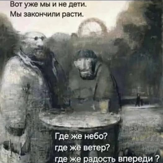 Вот уже мы и не дети. Мы закончили расти. Где же небо? где же ветер? где же радость впереди?