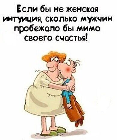 Если бы не женская интуиция, сколько мужчин пробежало бы мимо своего счастья!
