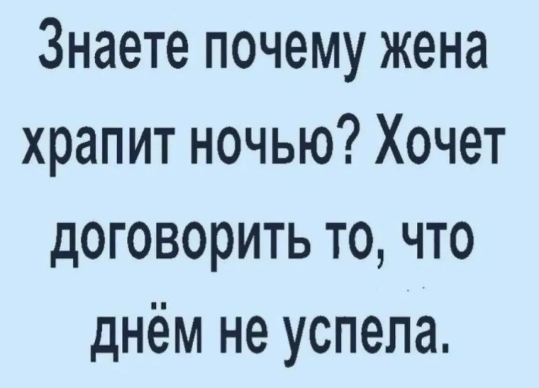 Знаете почему жена храпит ночью? Хочет договорить то, что днём не успела.
