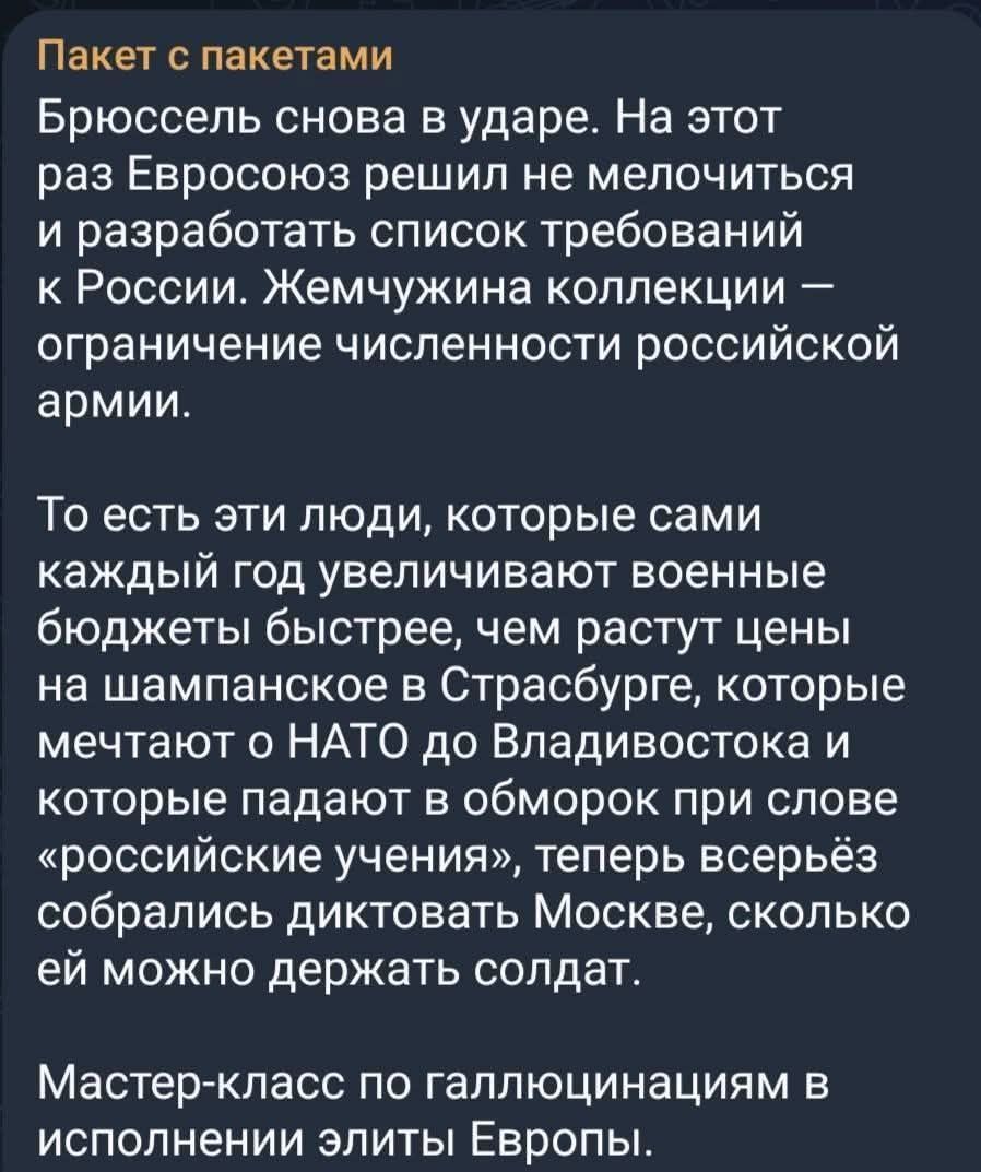 Пакет с пакетами Брюссель снова в ударе. На этот раз Евросоюз решил не мелочиться и разработать список требований к России. Жемчужина коллекции — ограничение численности российской армии. То есть эти люди, которые сами каждый год увеличивают военные бюджеты быстрее, чем растут цены на шампанское в Страсбурге, которые мечтают о НАТО до Владивостока
