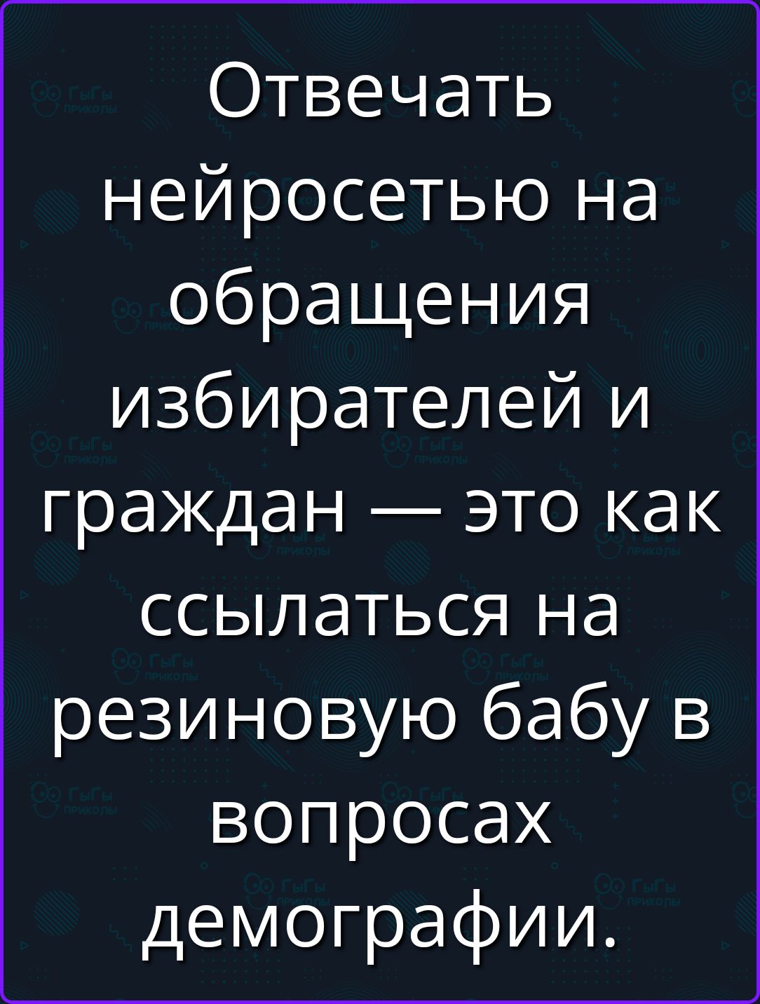 Отвечать нейросетью на обращения избирателей и граждан — это как ссылаться на резиновую бабу в вопросах демографии.