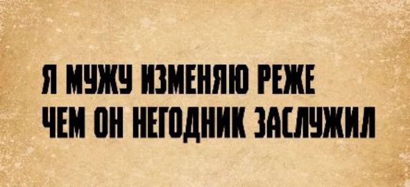 Я мужу изменяю реже, чем он негодник заслужил