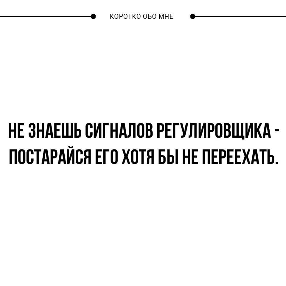 КОРОТКО ОБО МНЕ НЕ ЗНАЕШЬ СИГНАЛОВ РЕГУЛИРОВЩИКА - ПОСТАРАЙСЯ ЕГО ХОТЯ БЫ НЕ ПЕРЕЕХАТЬ.