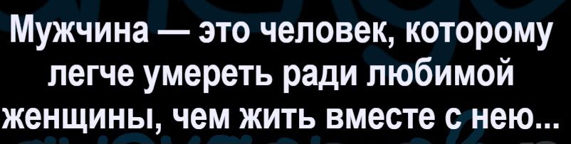 Мужчина — это человек, которому легче умереть ради любимой женщины, чем жить вместе с нею...