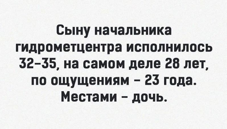 Сыну начальника гидрометцентра исполнилось 32-35, на самом деле 28 лет, по ощущениям - 23 года. Местами - дочь.