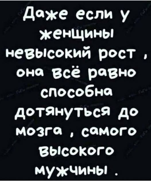 Даже если у женщины невысокий рост, она всё равно способна дотянуться до мозга, самого высокого мужчины.
