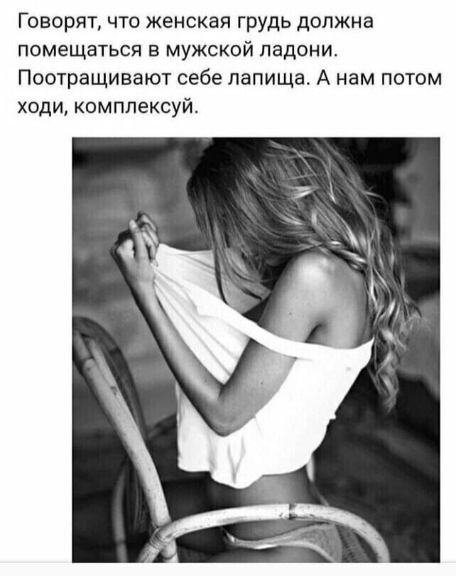 Говорят, что женская грудь должна помещаться в мужской ладони. Поотращивают себе лапища. А нам потом ходи, комплексуй.