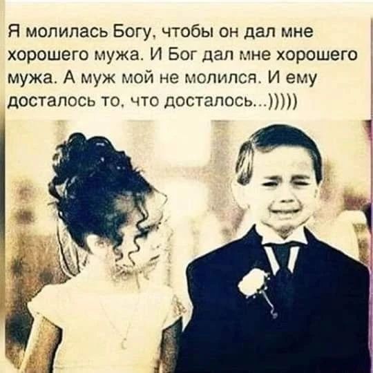 Я молилась Богу, чтобы он дал мне хорошего мужа. И Бог дал мне хорошего мужа. А муж мой не молился. И ему досталось то, что досталось...)))))
