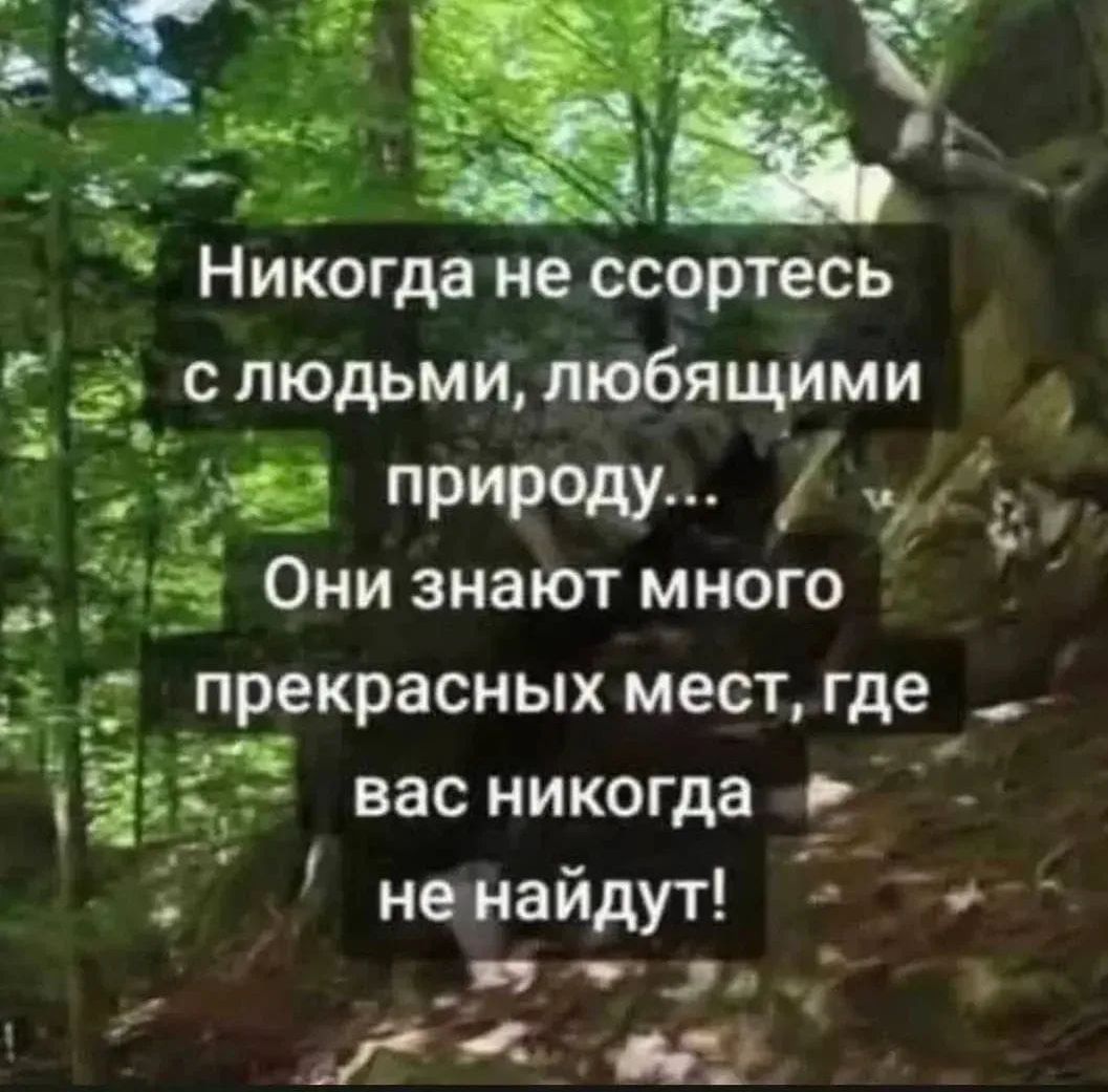 Никогда не ссорьтесь с людьми, любящими природу... Они знают много прекрасных мест, где вас никогда не найдут!