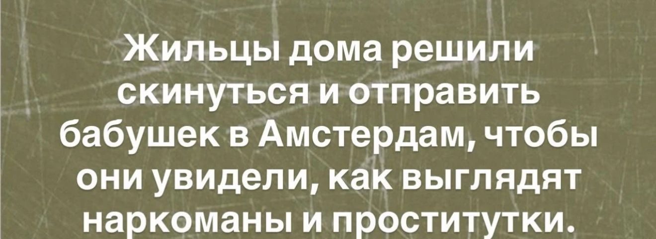 Жильцы дома решили скинуться и отправить бабушек в Амстердам, чтобы они увидели, как выглядят наркоманы и проститутки.
