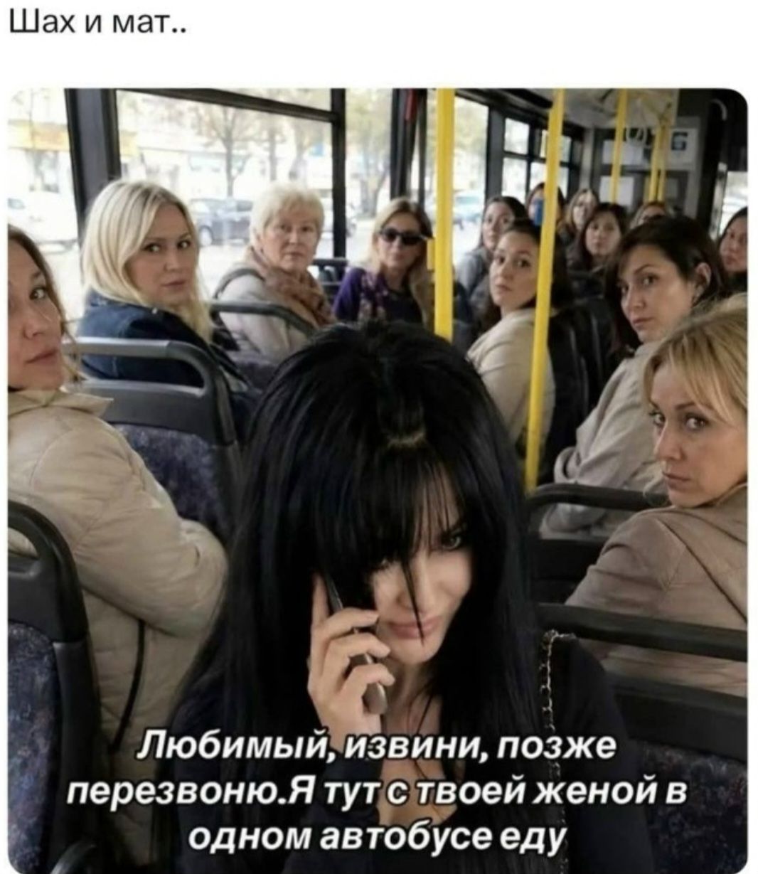 Шах и мат.. Любимый, извини, позже перезвоню. Я тут с твоей женой в одном автобусе еду