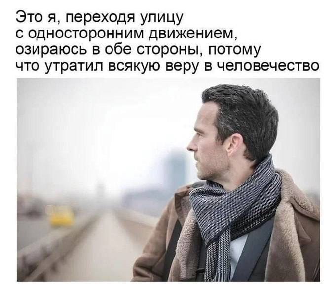 Это я, переходя улицу с односторонним движением, озираюсь в обе стороны, потому что утратил всякую веру в человечество