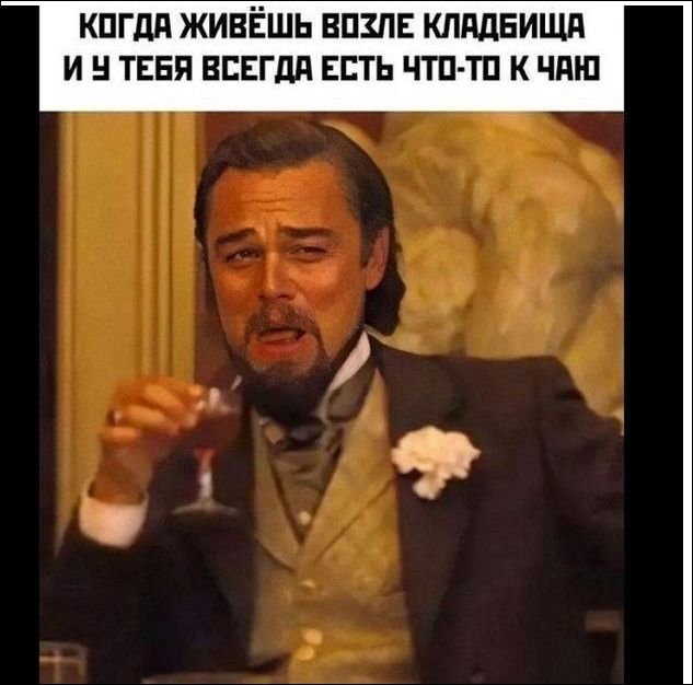 КОГДА ЖИВЁШЬ ВОЗЛЕ КЛАДБИЩА И У ТЕБЯ ВСЕГДА ЕСТЬ ЧТО-ТО К ЧАЮ