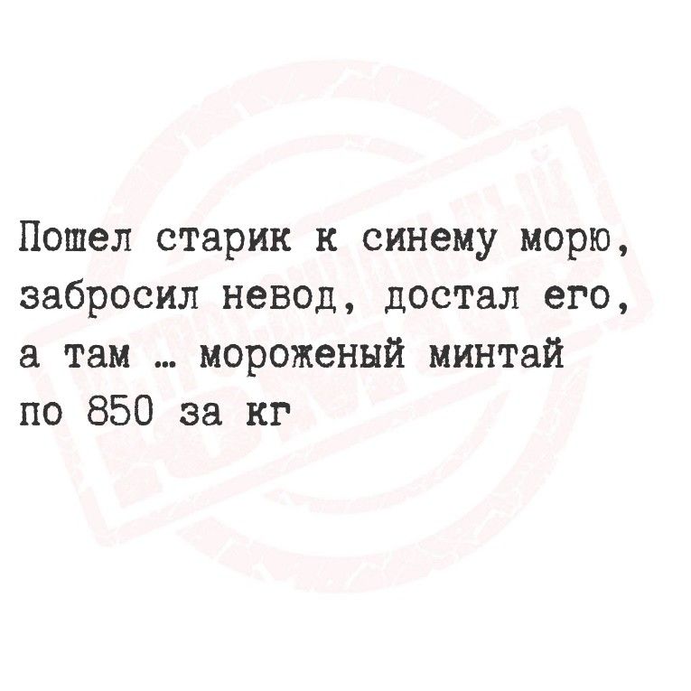 Пошел старик к синему морю, забросил невод, достал его, а там ... мороженый минтай по 850 за кг