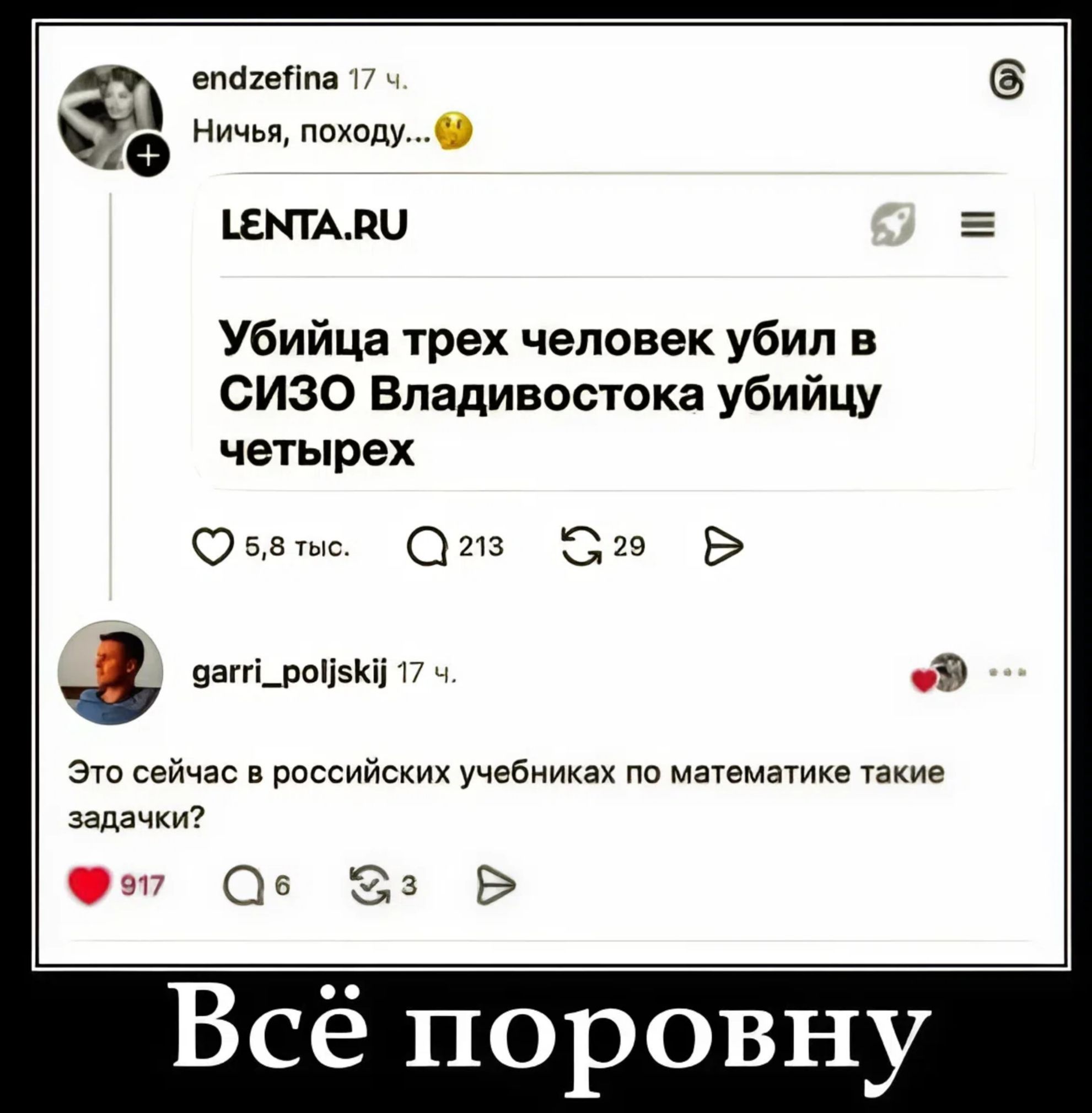 endzefina 17 ч. Ничья, походу... LENTA.RU Убийца трех человек убил в СИЗО Владивостока убийцу четырех garri_poljskij 17 ч. Это сейчас в российских учебниках по математике такие задачки? Всё поровну