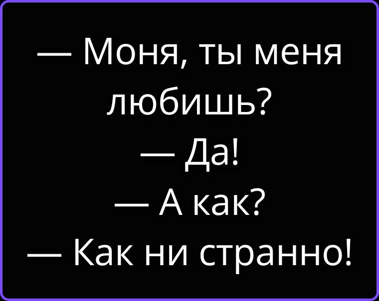 — Моня, ты меня любишь? — Да! — А как? — Как ни странно!