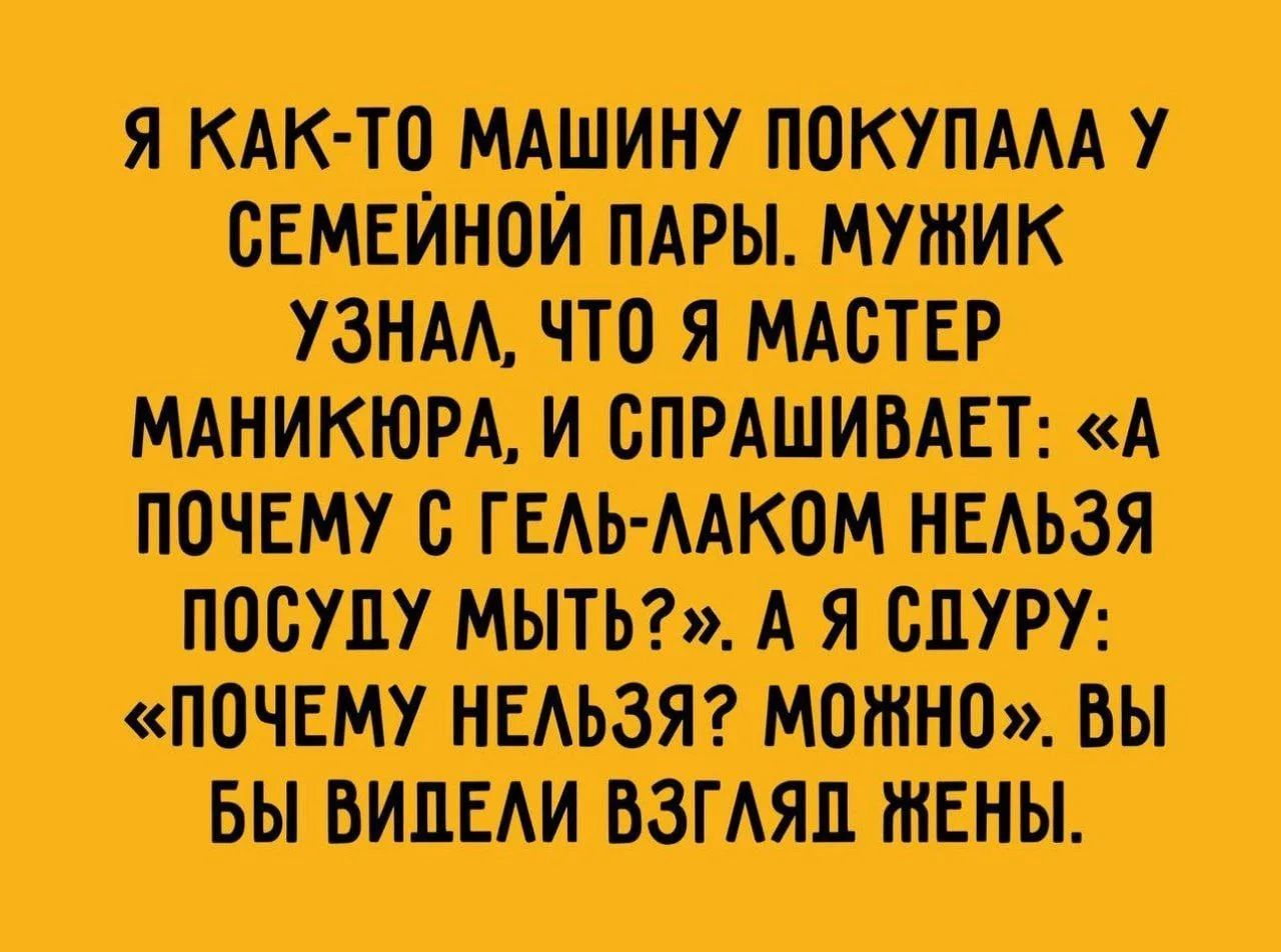Я как-то машину покупала у семейной пары. Мужик узнал, что я мастер маникюра, и спрашивает: «А почему с гель-лаком нельзя посуду мыть?». А я сдуру: «Почему нельзя? Можно». Вы бы видели взгляд жены.
