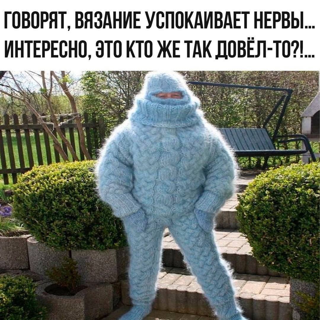ГОВОРЯТ, ВЯЗАНИЕ УСПОКАИВАЕТ НЕРВЫ... ИНТЕРЕСНО, ЭТО КТО ЖЕ ТАК ДОВЁЛ-ТО?!...