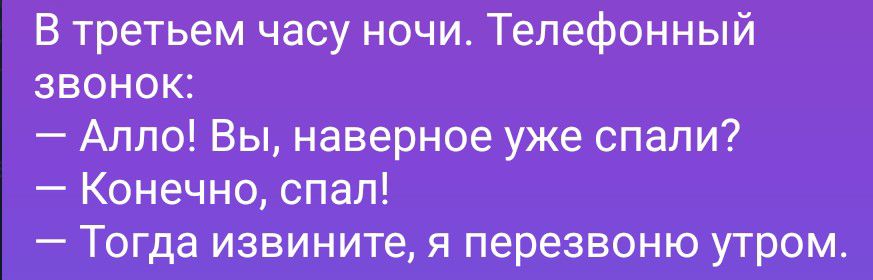 В третьем часу ночи. Телефонный звонок: — Алло! Вы, наверное уже спали? — Конечно, спал! — Тогда извините, я перезвоню утром.