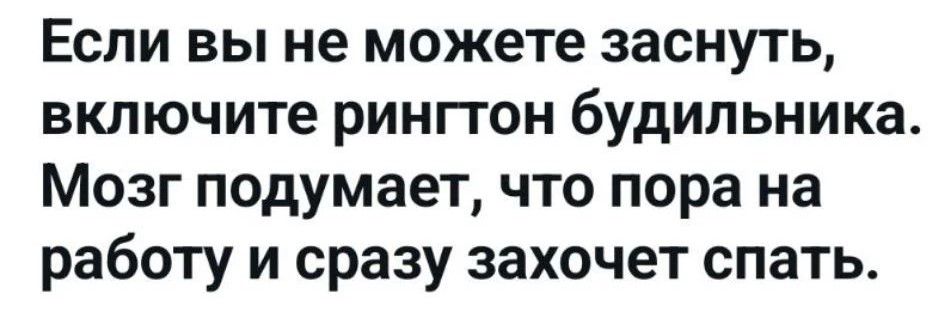Если вы не можете заснуть, включите рингтон будильника. Мозг подумает, что пора на работу и сразу захочет спать.