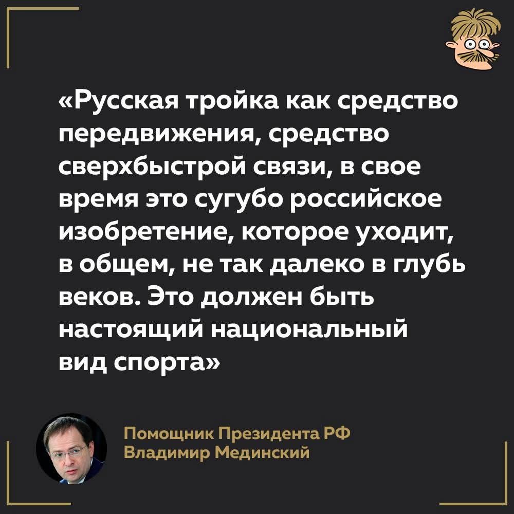 «Русская тройка как средство передвижения, средство сверхбыстрой связи, в свое время это сугубо российское изобретение, которое уходит, в общем, не так далеко в глубь веков. Это должен быть настоящий национальный вид спорта» Помощник Президента РФ Владимир Мединский