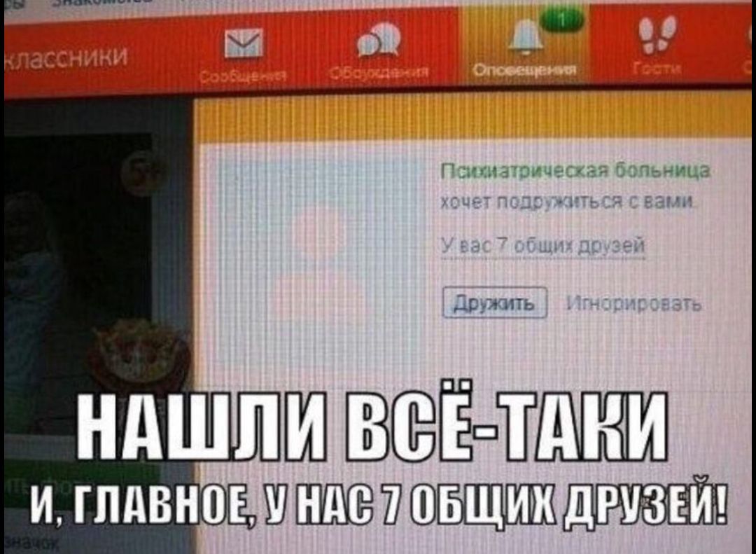 классники Сообщения Обсуждения Оповещения Гости Психиатрическая больница хочет подружиться с вами У вас 7 общих друзей Дружить Игнорировать НАШЛИ ВСЁ-ТАКИ И, ГЛАВНОЕ, У НАС 7 ОБЩИХ ДРУЗЕЙ!