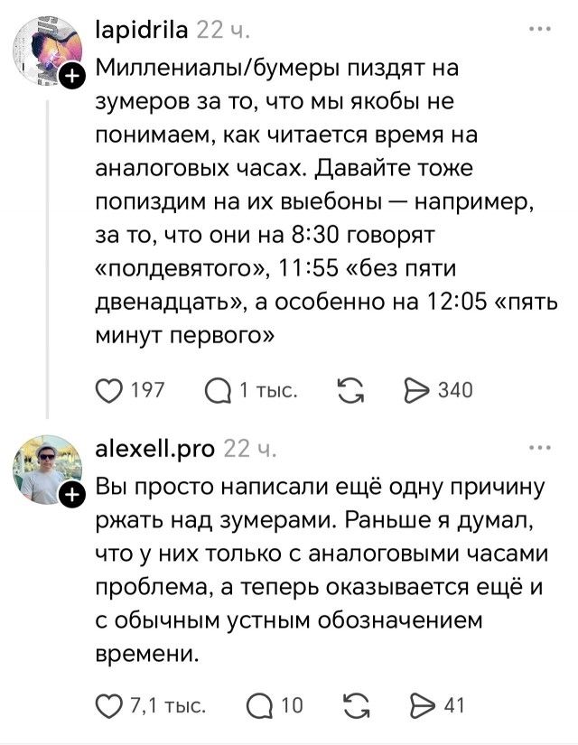 lapidrila 22 ч. Миллениалы/бумеры пиздят на зумеров за то, что мы якобы не понимаем, как читается время на аналоговых часах. Давайте тоже попиздим на их выебоны — например, за то, что они на 8:30 говорят «полдевятого», 11:55 «без пяти двенадцать», а особенно на 12:05 «пять минут первого» 197 1 тыс. 340 alexell.pro 22 ч. Вы просто написали ещё одну