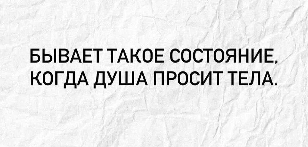 БЫВАЕТ ТАКОЕ СОСТОЯНИЕ, КОГДА ДУША ПРОСИТ ТЕЛА.