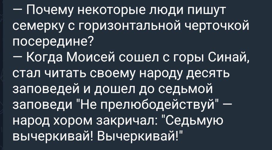 – Почему некоторые люди пишут семерку с горизонтальной черточкой посередине? – Когда Моисей сошел с горы Синай, стал читать своему народу десять заповедей и дошел до седьмой заповеди 