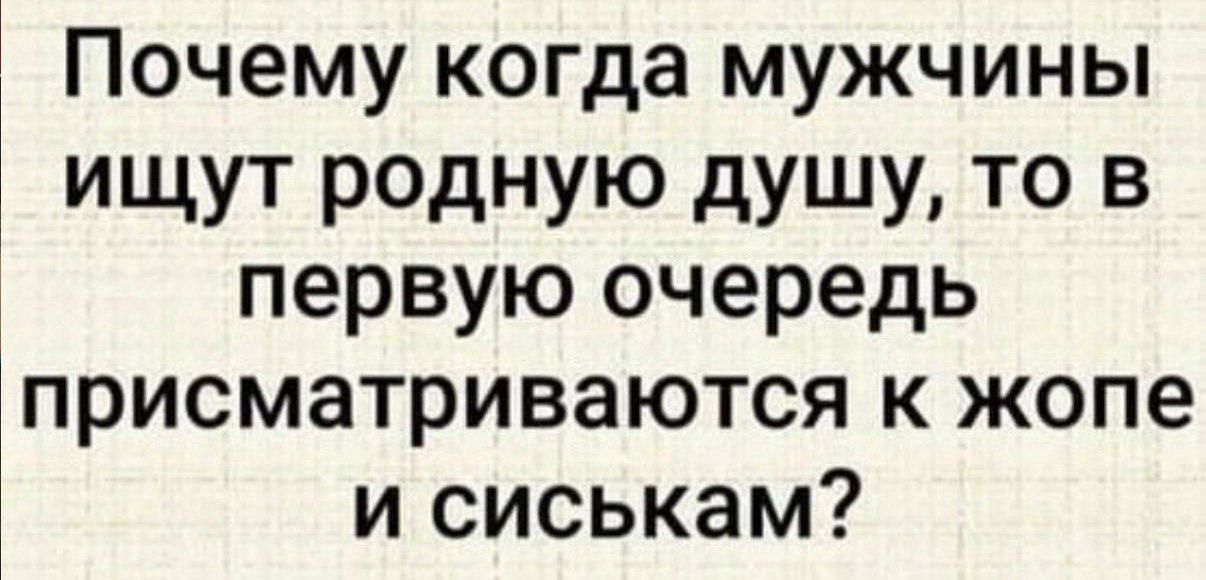 Почему когда мужчины ищут родную душу, то в первую очередь присматриваются к жопе и сиськам?
