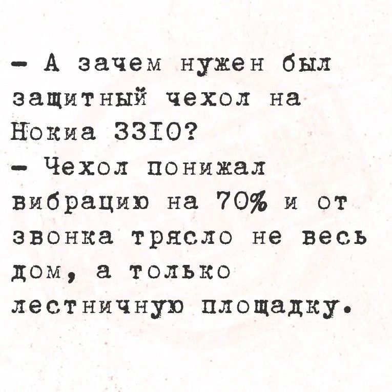 А зачем нужен был защитный чехол на Нокиа 3310? Чехол понижал вибрацию на 70% и от звонка трясло не весь дом, а только лестничную площадку.