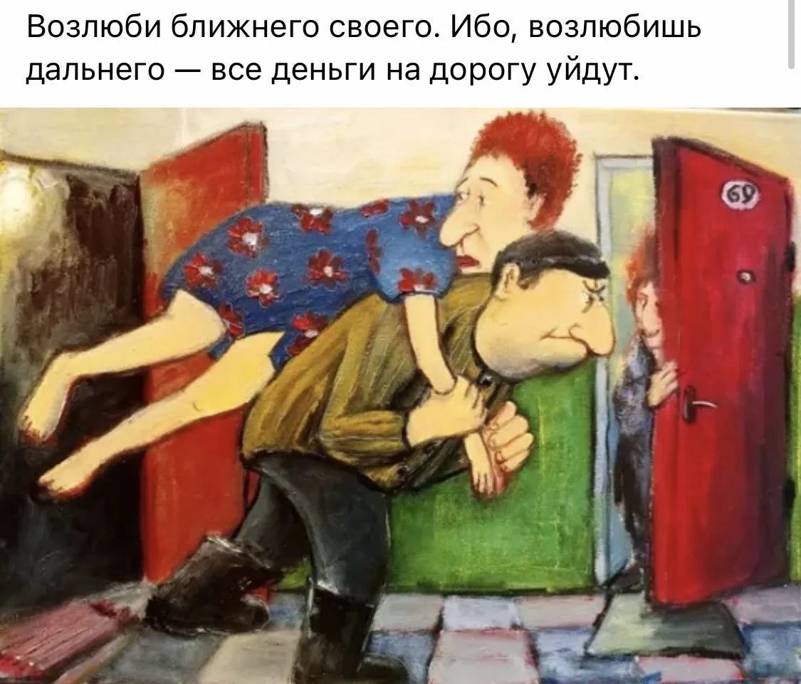 Возлюби ближнего своего. Ибо, возлюбишь дальнего — все деньги на дорогу уйдут.
