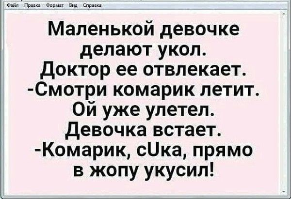 Маленькой девочке делают укол. Доктор ее отвлекает. -Смотри комарик летит. Ой уже улетел. Девочка встает. -Комарик, сUка, прямо в жопу укусил!