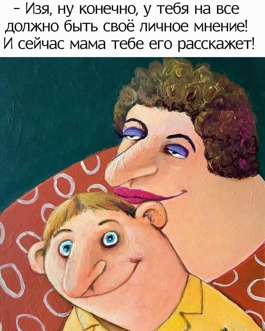 – Изя, ну конечно, у тебя на все должно быть своё личное мнение! И сейчас мама тебе его расскажет!