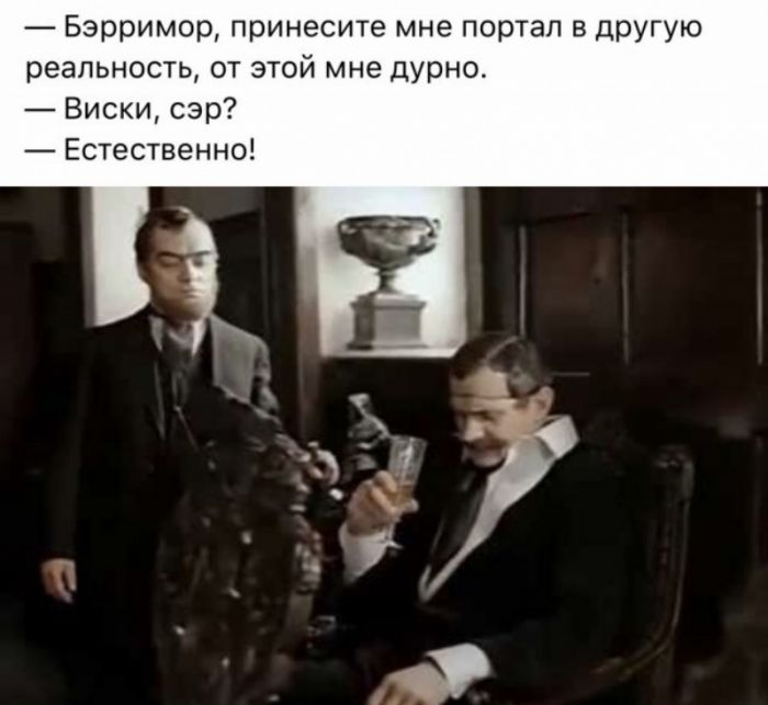 — Бэрримор, принесите мне портал в другую реальность, от этой мне дурно.
— Виски, сэр?
— Естественно!