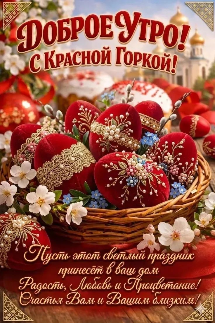 Доброе Утро! С Красной Горкой! Пусть этот светлый праздник принесёт в ваш дом Радость, Любовь и Процветание! Счастья Вам и Вашим близким!