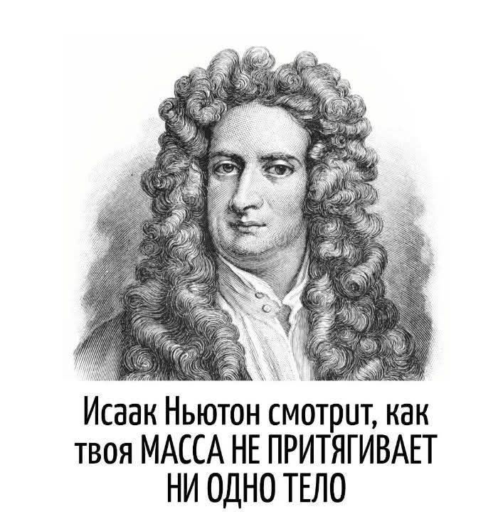 Исаак Ньютон смотрит, как твоя МАССА НЕ ПРИТЯГИВАЕТ НИ ОДНО ТЕЛО
