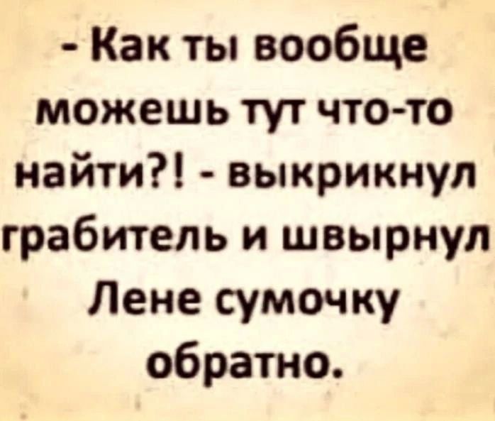 - Как ты вообще можешь тут что-то найти?! - выкрикнул грабитель и швырнул Лене сумочку обратно.