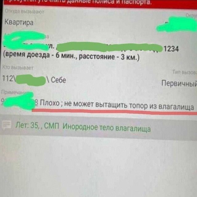 Откуда вызывают Квартира (время доезда - 6 мин., расстояние - 3 км.) Кто вызывает 112 Себе Примечания Плохо; не может вытащить топор из влагалища Лет: 35, СМП Инородное тело влагалища