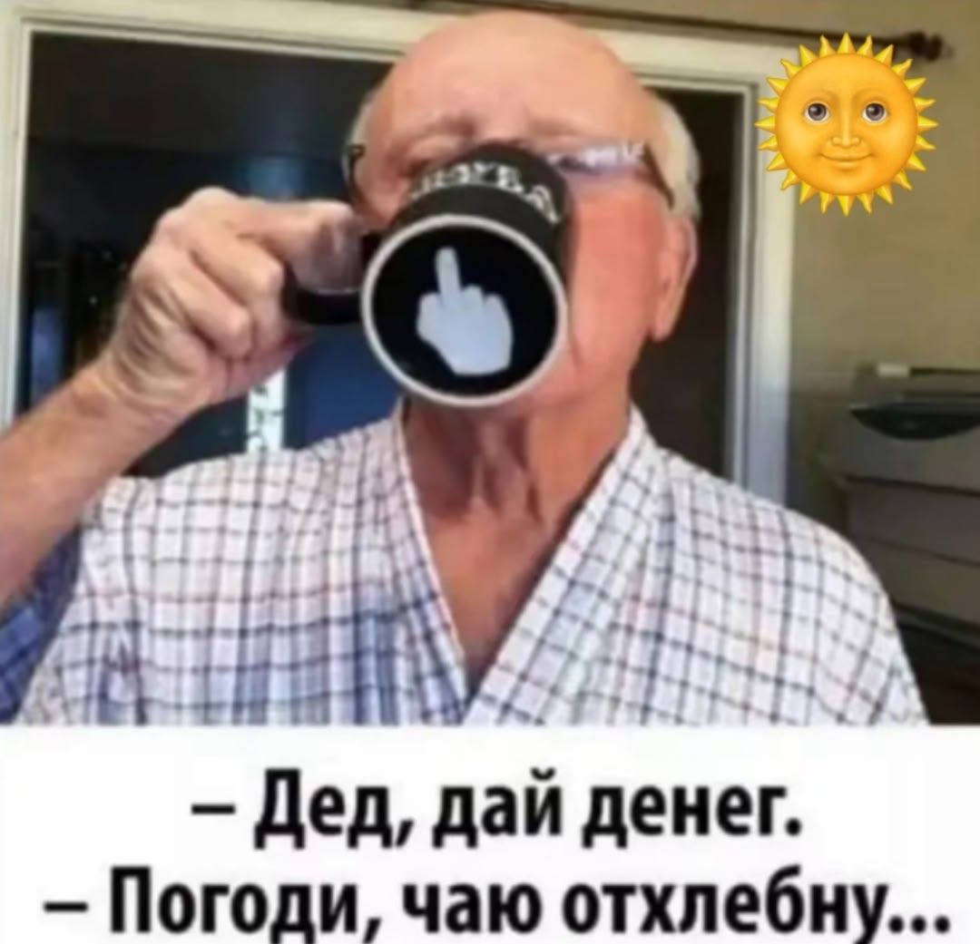 – Дед, дай денег.
– Погоди, чаю отхлебну...