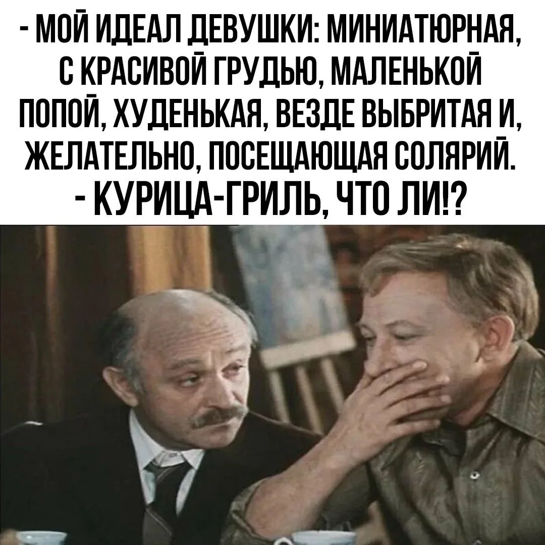 МОЙ ИДЕАЛ ДЕВУШКИ: МИНИАТЮРНАЯ, С КРАСИВОЙ ГРУДЬЮ, МАЛЕНЬКОЙ ПОПОЙ, ХУДЕНЬКАЯ, ВЕЗДЕ ВЫБРИТАЯ И, ЖЕЛАТЕЛЬНО, ПОСЕЩАЮЩАЯ СОЛЯРИЙ. КУРИЦА-ГРИЛЬ, ЧТО ЛИ!?