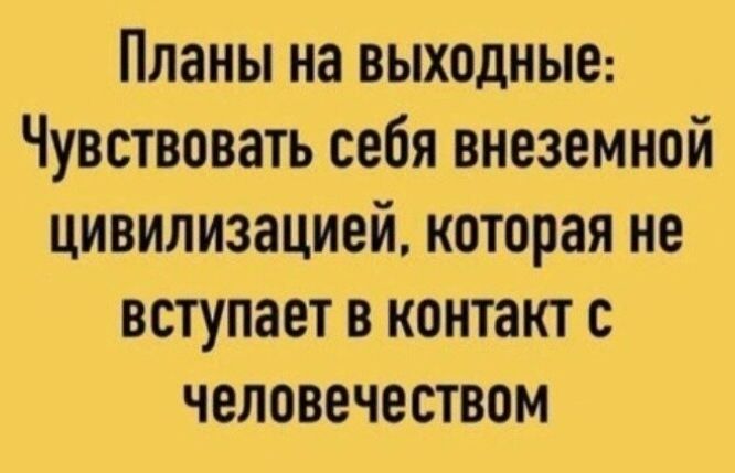 Планы на выходные: Чувствовать себя внеземной цивилизацией, которая не вступает в контакт с человечеством