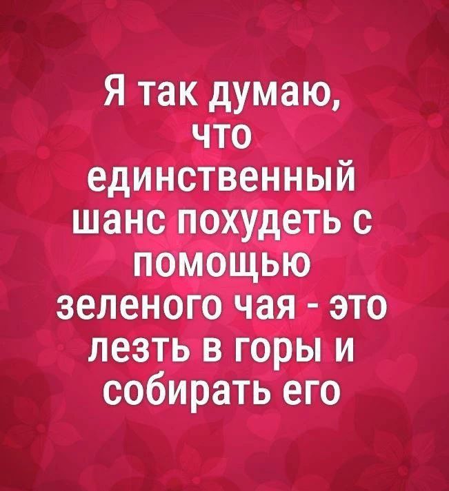 Я так думаю, что единственный шанс похудеть с помощью зеленого чая - это лезть в горы и собирать его