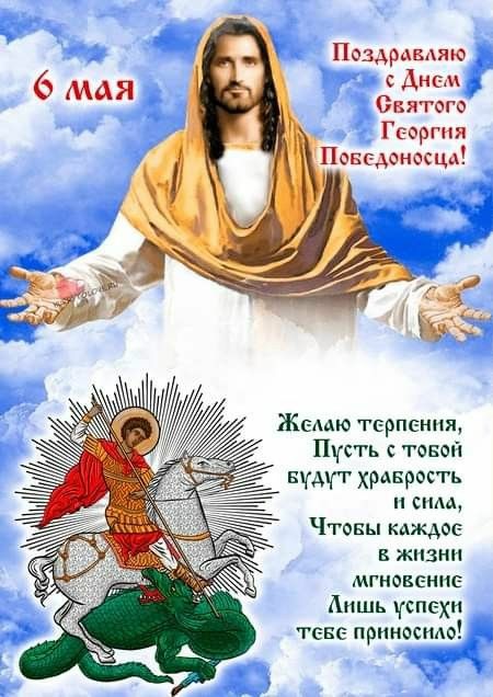 6 мая Поздравляю с Днем Святого Георгия Победоносца! Желаю терпения, Пусть с тобой будут храбрость и сила, Чтобы каждое мгновение в жизни Лишь успехи тебе приносило!