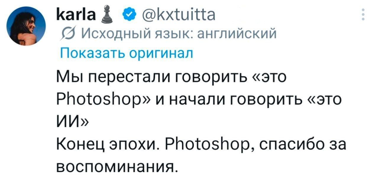 karla ♟️ @kxtuitta Исходный язык: английский Показать оригинал Мы перестали говорить «это Photoshop» и начали говорить «это ИИ» Конец эпохи. Photoshop, спасибо за воспоминания.