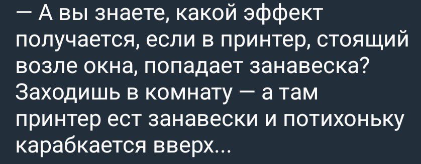 А вы знаете, какой эффект получается, если в принтер, стоящий возле окна, попадает занавеска? Заходишь в комнату — а там принтер ест занавески и потихоньку карабкается вверх...